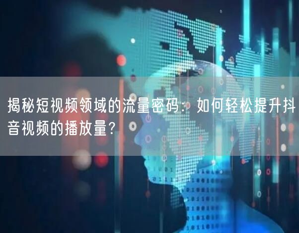 揭秘短视频领域的流量密码：如何轻松提升抖音视频的播放量？