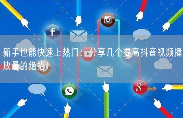 新手也能快速上热门：分享几个提高抖音视频播放量的绝招！