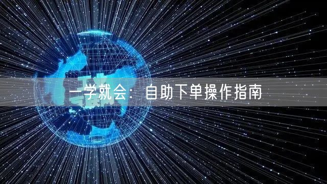 一学就会：自助下单操作指南