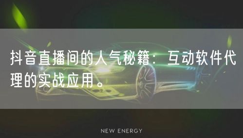 抖音直播间的人气秘籍：互动软件代理的实战应用。