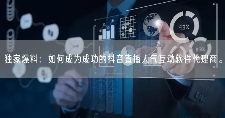 独家爆料：如何成为成功的抖音直播人气互动软件代理商。