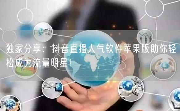 独家分享：抖音直播人气软件苹果版助你轻松成为流量明星！