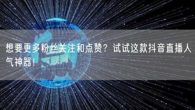 想要更多粉丝关注和点赞？试试这款抖音直播人气神器！