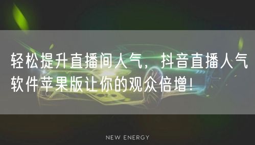 轻松提升直播间人气，抖音直播人气软件苹果版让你的观众倍增！