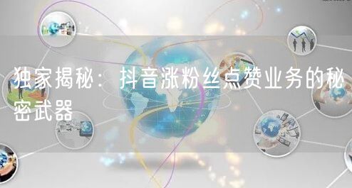 独家揭秘：抖音涨粉丝点赞业务的秘密武器