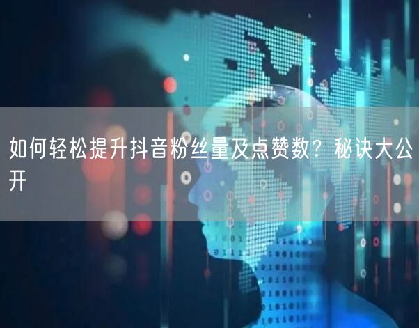 如何轻松提升抖音粉丝量及点赞数？秘诀大公开