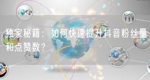 独家秘籍：如何快速提升抖音粉丝量和点赞数？