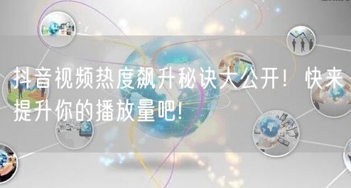 抖音视频热度飙升秘诀大公开！快来提升你的播放量吧!