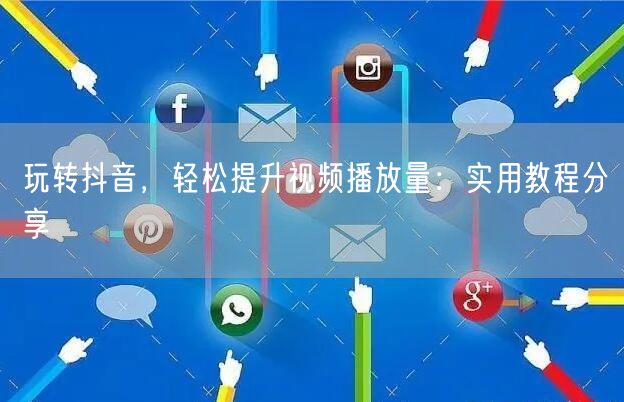玩转抖音，轻松提升视频播放量：实用教程分享