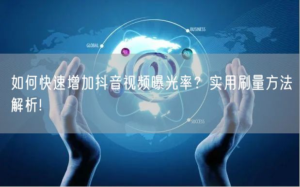 如何快速增加抖音视频曝光率？实用刷量方法解析!