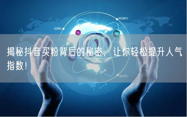 揭秘抖音买粉背后的秘密，让你轻松提升人气指数！