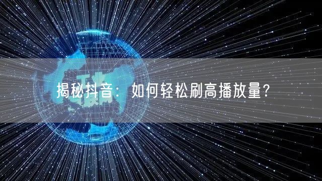 揭秘抖音：如何轻松刷高播放量？