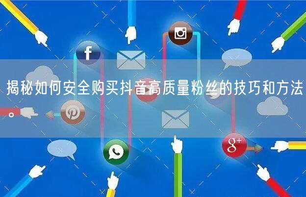 揭秘如何安全购买抖音高质量粉丝的技巧和方法。