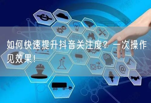 如何快速提升抖音关注度？一次操作见效果！