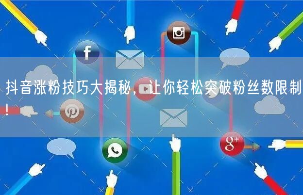 抖音涨粉技巧大揭秘，让你轻松突破粉丝数限制!