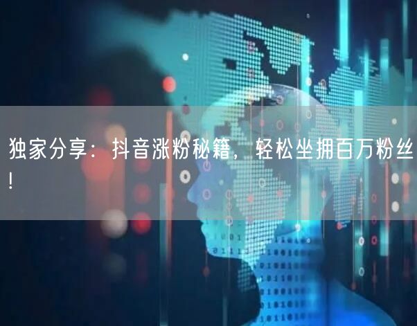 独家分享：抖音涨粉秘籍，轻松坐拥百万粉丝!