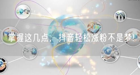 掌握这几点，抖音轻松涨粉不是梦!