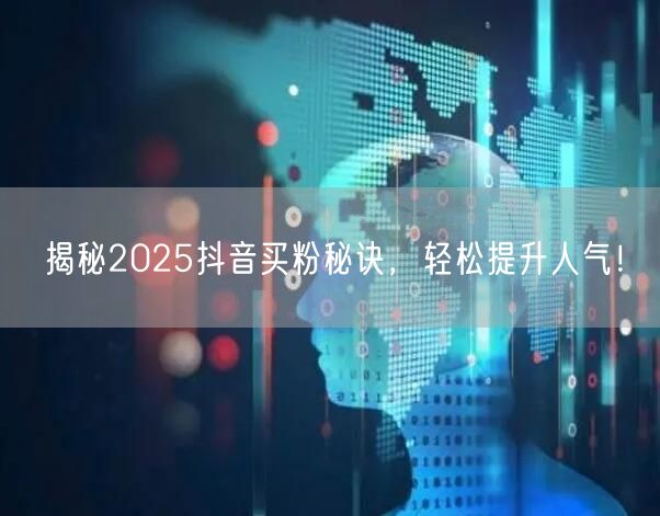 揭秘2025抖音买粉秘诀，轻松提升人气！