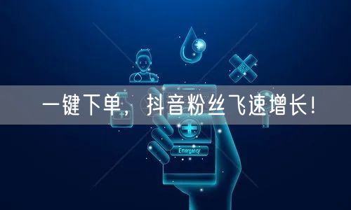 一键下单，抖音粉丝飞速增长！