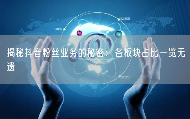 揭秘抖音粉丝业务的秘密：各板块占比一览无遗