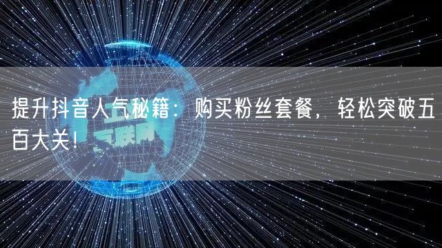 提升抖音人气秘籍：购买粉丝套餐，轻松突破五百大关！