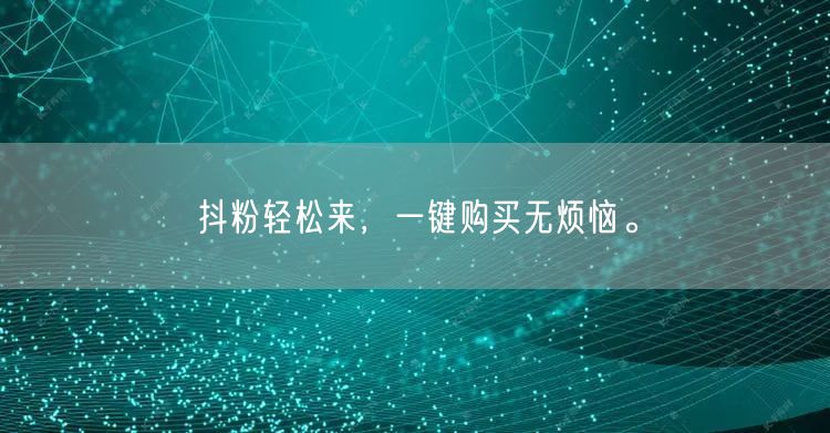抖粉轻松来，一键购买无烦恼。