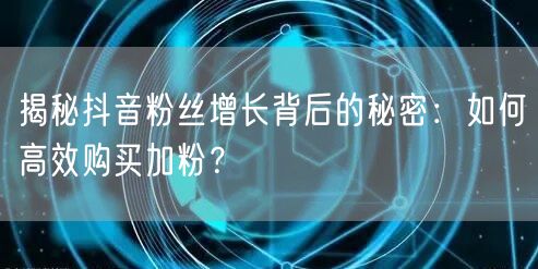 揭秘抖音粉丝增长背后的秘密：如何高效购买加粉？