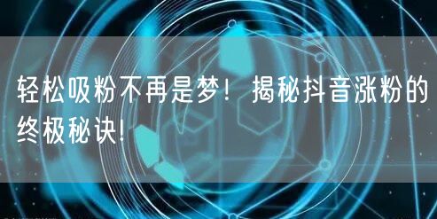 轻松吸粉不再是梦！揭秘抖音涨粉的终极秘诀!