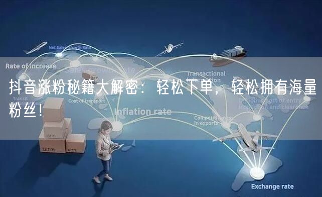 抖音涨粉秘籍大解密：轻松下单，轻松拥有海量粉丝！