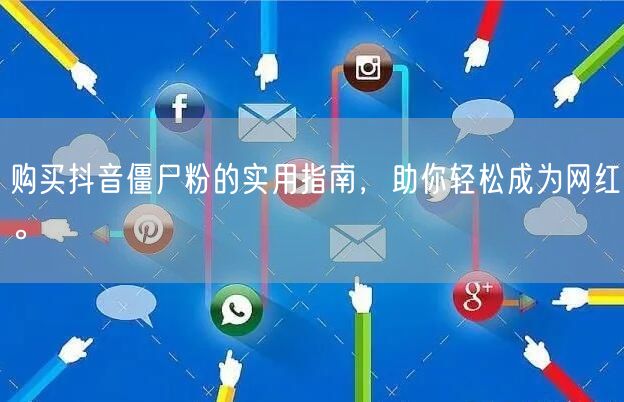 购买抖音僵尸粉的实用指南，助你轻松成为网红。