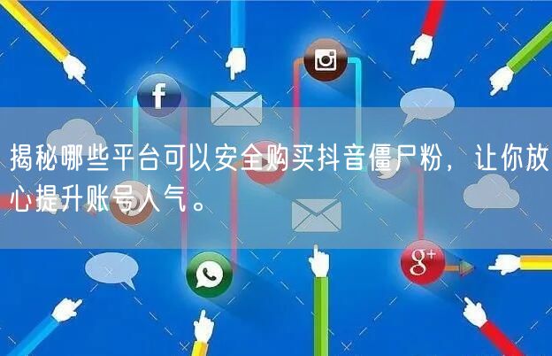 揭秘哪些平台可以安全购买抖音僵尸粉，让你放心提升账号人气。