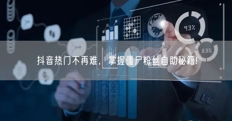 抖音热门不再难，掌握僵尸粉丝自助秘籍!