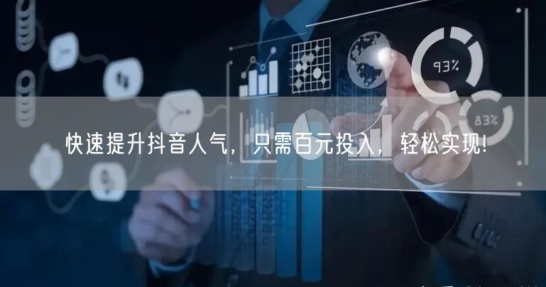 快速提升抖音人气，只需百元投入，轻松实现!
