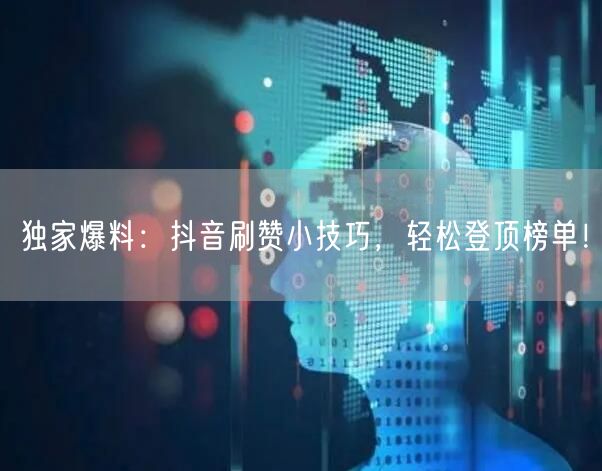 独家爆料：抖音刷赞小技巧，轻松登顶榜单！