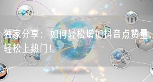 独家分享：如何轻松增加抖音点赞量，轻松上热门！
