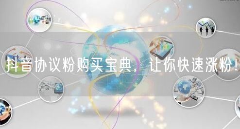 抖音协议粉购买宝典，让你快速涨粉！
