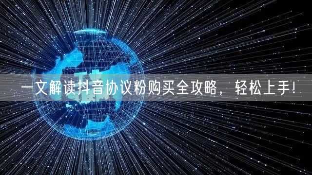 一文解读抖音协议粉购买全攻略，轻松上手！