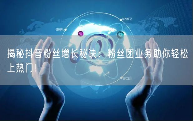 揭秘抖音粉丝增长秘诀：粉丝团业务助你轻松上热门！