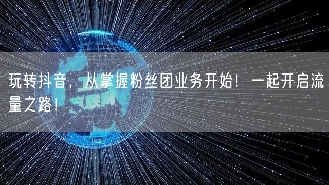 玩转抖音，从掌握粉丝团业务开始！一起开启流量之路！
