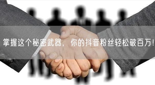 掌握这个秘密武器，你的抖音粉丝轻松破百万！