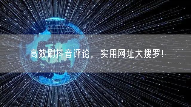 高效刷抖音评论，实用网址大搜罗！