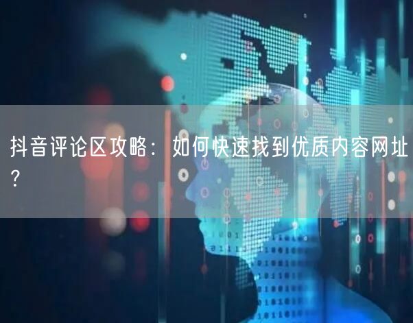 抖音评论区攻略：如何快速找到优质内容网址？