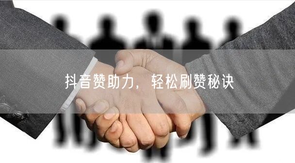 抖音赞助力，轻松刷赞秘诀