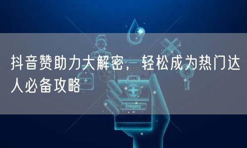 抖音赞助力大解密，轻松成为热门达人必备攻略