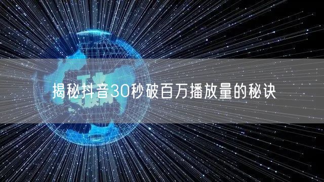 揭秘抖音30秒破百万播放量的秘诀