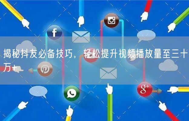 揭秘抖友必备技巧，轻松提升视频播放量至三十万+