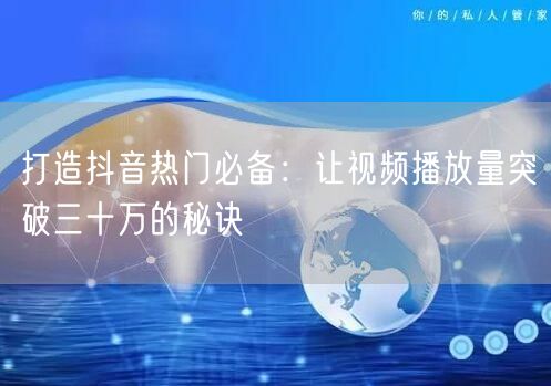 打造抖音热门必备：让视频播放量突破三十万的秘诀