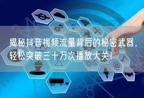 揭秘抖音视频流量背后的秘密武器，轻松突破三十万次播放大关！