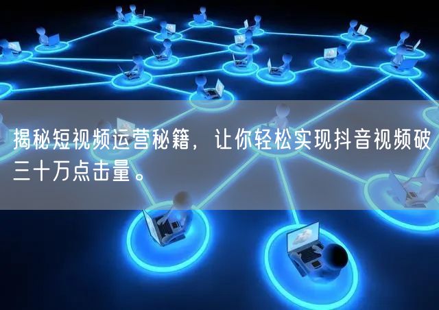 揭秘短视频运营秘籍，让你轻松实现抖音视频破三十万点击量。