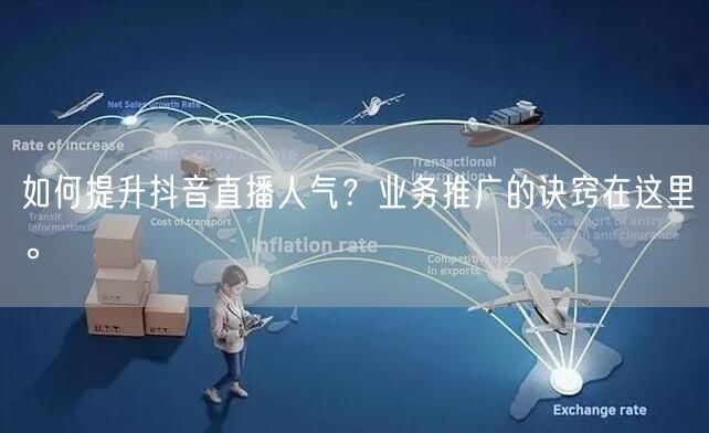 如何提升抖音直播人气？业务推广的诀窍在这里。